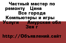 Частный мастер по ремонту › Цена ­ 1 000 - Все города Компьютеры и игры » Услуги   . Амурская обл.,Зея г.